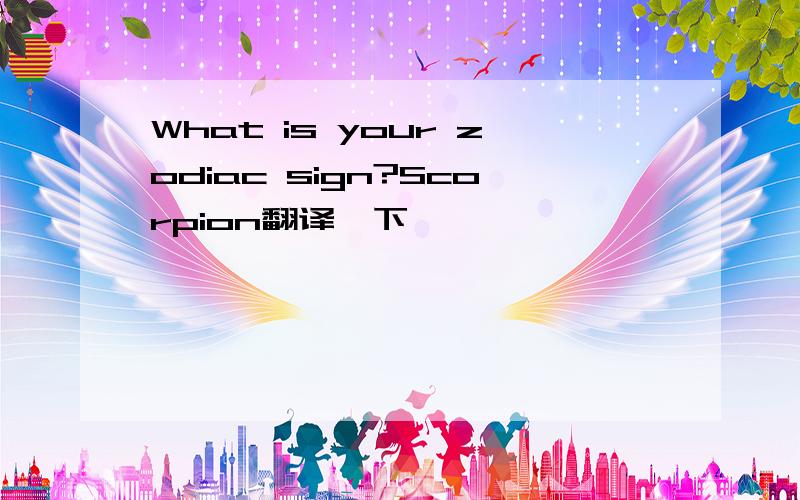 What is your zodiac sign?Scorpion翻译一下