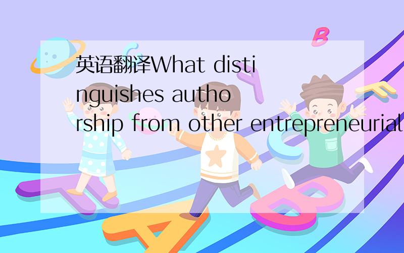 英语翻译What distinguishes authorship from other entrepreneurial pursuits is themarriage of word and image to whatever medium conveys it.