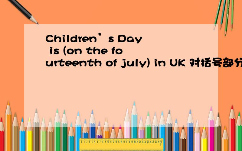 Children’s Day is (on the fourteenth of july) in UK 对括号部分提问