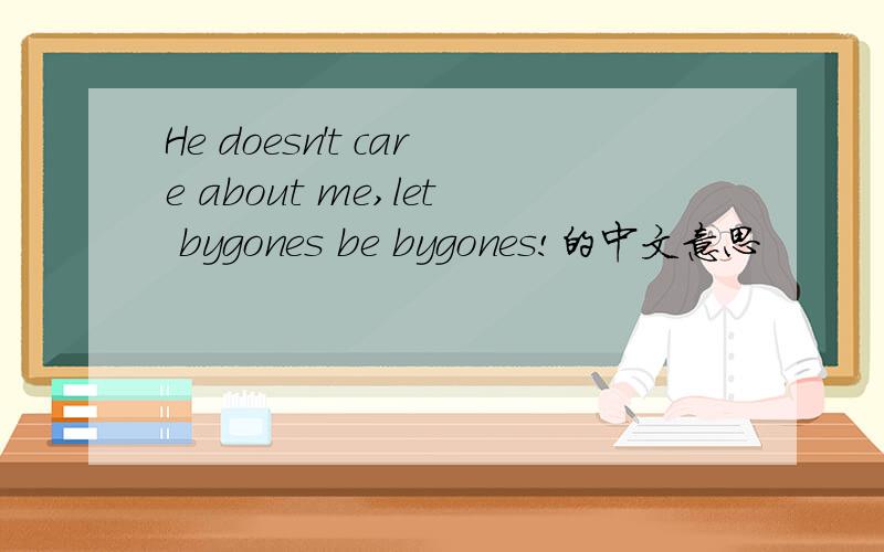 He doesn't care about me,let bygones be bygones!的中文意思