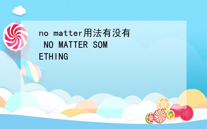 no matter用法有没有 NO MATTER SOMETHING