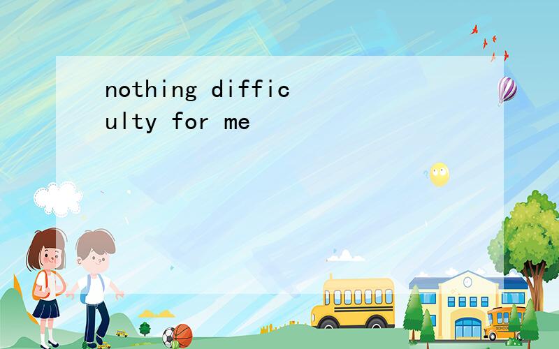 nothing difficulty for me