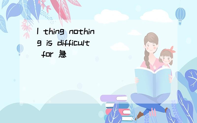 I thing nothing is difficult for 急
