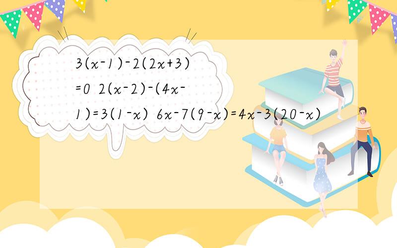 3(x-1)-2(2x+3)=0 2(x-2)-(4x-1)=3(1-x) 6x-7(9-x)=4x-3(20-x)