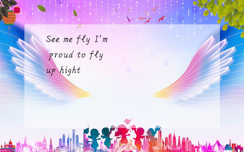 See me fly I'm proud to fly up hight