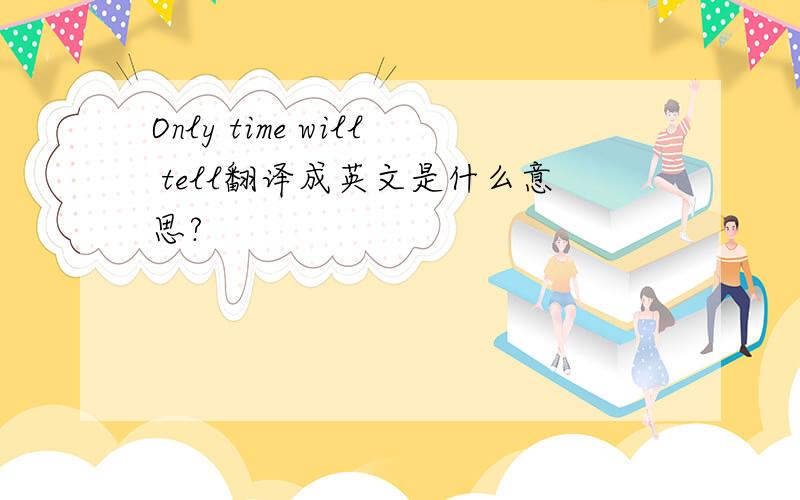 Only time will tell翻译成英文是什么意思?