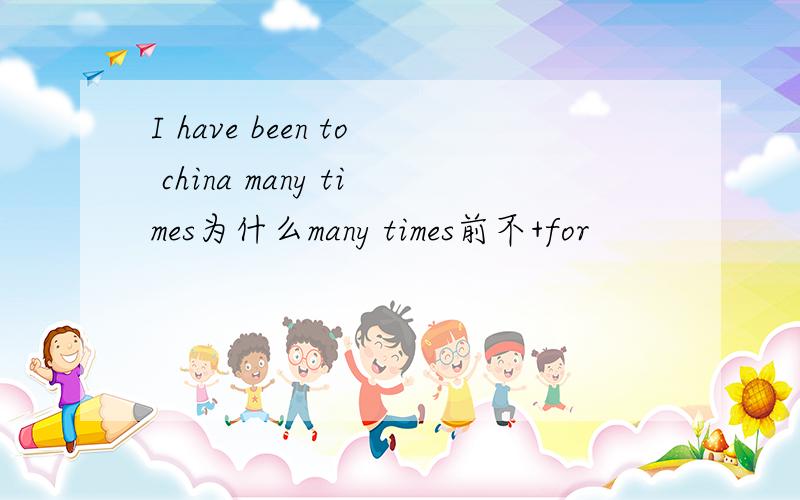 I have been to china many times为什么many times前不+for