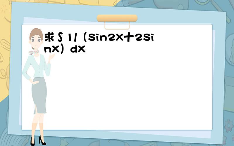 求∫1/（Sin2X十2SinX）dX