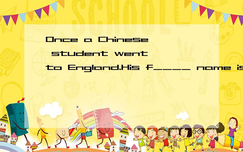 Once a Chinese student went to England.His f____ name is Sun.Endland is a country with bad w_____.It is often cloudy or rainy.So the people don't get m______ sunshine.When the Chinese student got to London,a policemen went to see his passport.He was