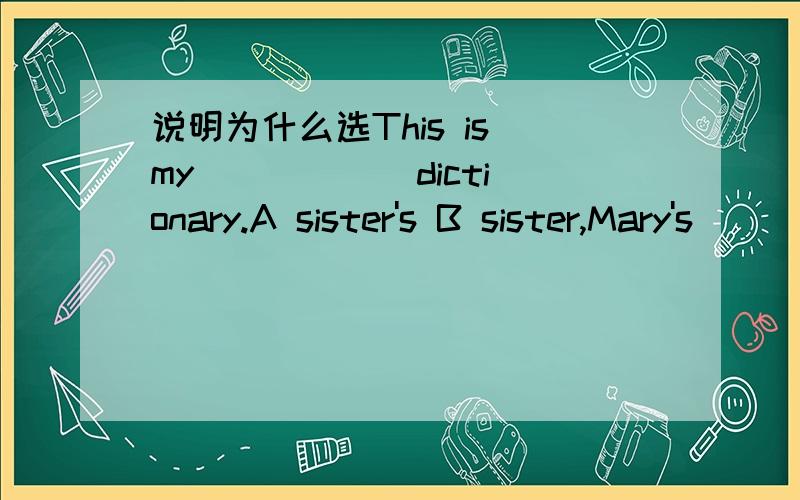 说明为什么选This is my _____ dictionary.A sister's B sister,Mary's