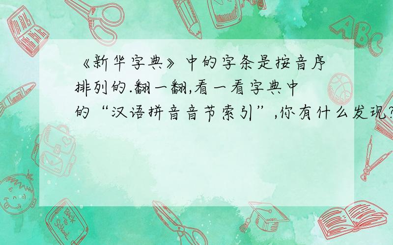 《新华字典》中的字条是按音序排列的.翻一翻,看一看字典中的“汉语拼音音节索引”,你有什么发现?